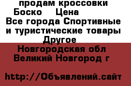 продам кроссовки Боско. › Цена ­ 8 000 - Все города Спортивные и туристические товары » Другое   . Новгородская обл.,Великий Новгород г.